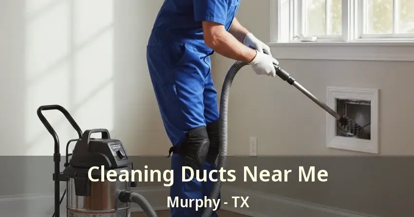 Cleaning Ducts Near Me Murphy - TX Cleaning Ducts Near Me Murphy - TX